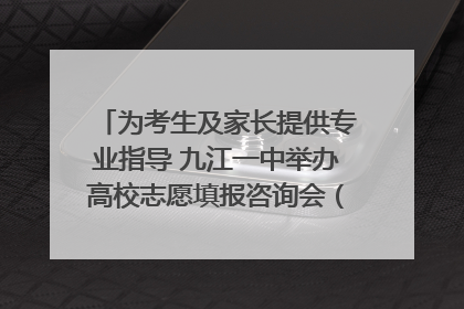 为考生及家长提供专业指导 九江一中举办高校志愿填报咨询会（组图｜视频）