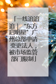 一线追追追｜“东方启明星”广州总部申请变更法人，被市场监管部门限制
