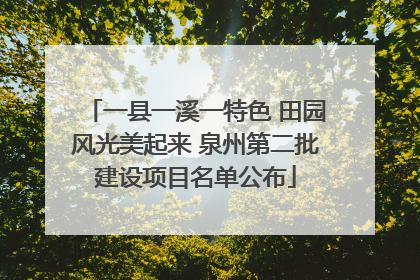 一县一溪一特色 田园风光美起来 泉州第二批建设项目名单公布