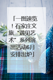 一图速览！石家庄文旅“遇见艺术”系列演出活动6月安排出炉