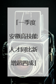 一季度 安徽高技能人才同比新增超四成