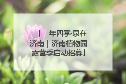 一年四季·泉在济南｜济南植物园露营季启动招募