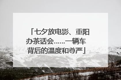 七夕放电影、重阳办茶话会……一辆车背后的温度和尊严