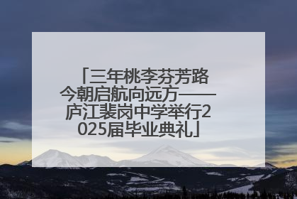 三年桃李芬芳路 今朝启航向远方——庐江裴岗中学举行2025届毕业典礼