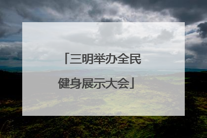三明举办全民健身展示大会