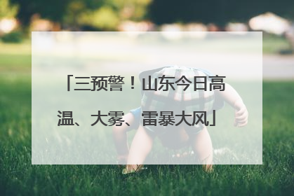三预警！山东今日高温、大雾、雷暴大风