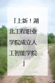 上新！湖北工程职业学院成立人工智能学院