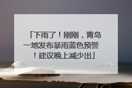 下雨了！刚刚，青岛一地发布暴雨蓝色预警！建议晚上减少出