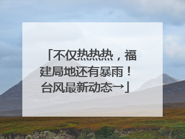 不仅热热热，福建局地还有暴雨！台风最新动态→