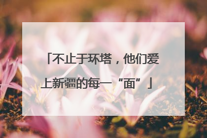 不止于环塔，他们爱上新疆的每一“面”