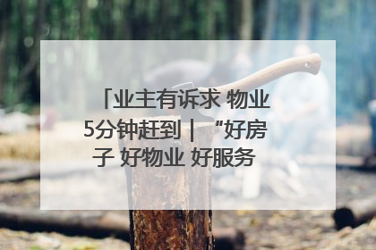业主有诉求 物业5分钟赶到｜“好房子 好物业 好服务”系列报道④
