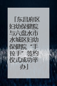 东昌府区妇幼保健院与六盘水市水城区妇幼保健院“手拉手”签约仪式成功举办