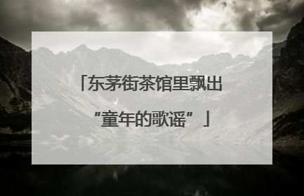 东茅街茶馆里飘出“童年的歌谣”