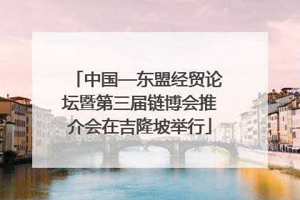 中国—东盟经贸论坛暨第三届链博会推介会在吉隆坡举行