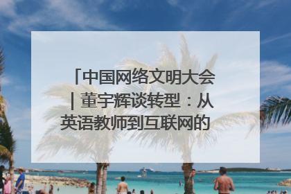 中国网络文明大会｜董宇辉谈转型：从英语教师到互联网的“秦腔”之路