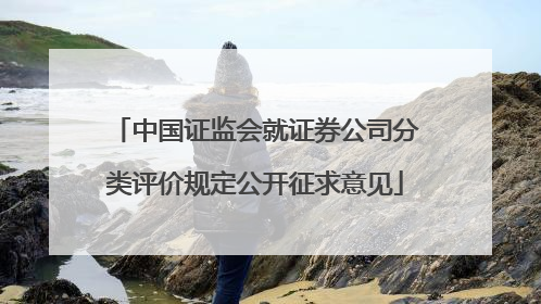 中国证监会就证券公司分类评价规定公开征求意见
