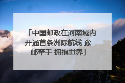 中国邮政在河南域内开通首条洲际航线 豫邮牵手 拥抱世界