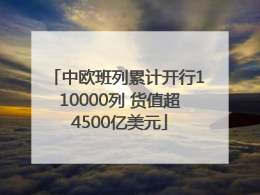 中欧班列累计开行110000列 货值超4500亿美元