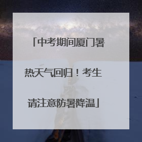 中考期间厦门暑热天气回归！考生请注意防暑降温