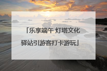 乐享端午 灯塔文化驿站引游客打卡游玩