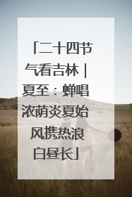 二十四节气看吉林｜夏至：蝉唱浓荫炎夏始 风携热浪白昼长