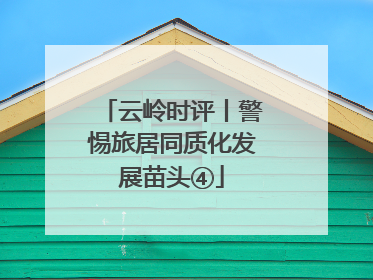 云岭时评丨警惕旅居同质化发展苗头④