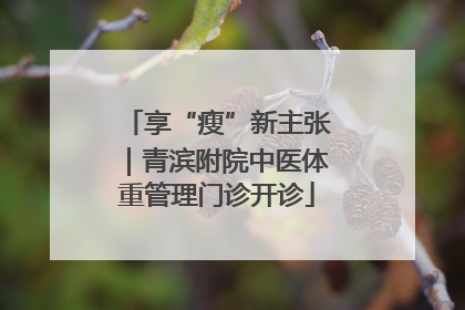 享“瘦”新主张｜青滨附院中医体重管理门诊开诊