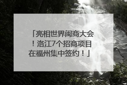 亮相世界闽商大会！洛江7个招商项目在福州集中签约！