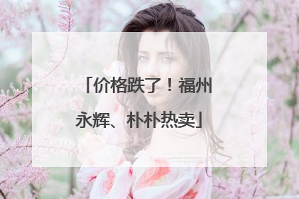 价格跌了！福州永辉、朴朴热卖