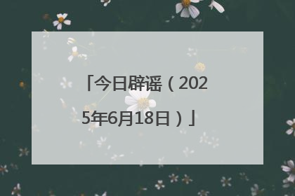 今日辟谣（2025年6月18日）