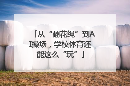 从“翻花绳”到AI操场，学校体育还能这么“玩”
