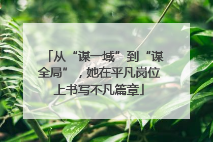 从“谋一域”到“谋全局”，她在平凡岗位上书写不凡篇章