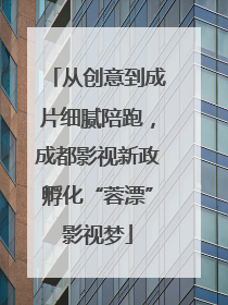 从创意到成片细腻陪跑，成都影视新政孵化“蓉漂”影视梦