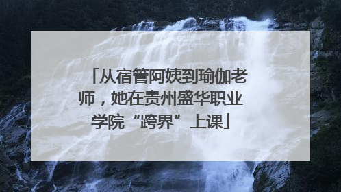 从宿管阿姨到瑜伽老师，她在贵州盛华职业学院“跨界”上课