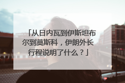 从日内瓦到伊斯坦布尔到莫斯科，伊朗外长行程说明了什么？