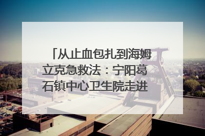 从止血包扎到海姆立克急救法：宁阳葛石镇中心卫生院走进这所中学，让师生get全套救命技能