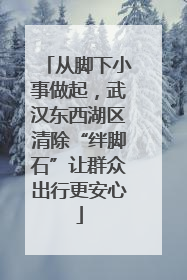 从脚下小事做起，武汉东西湖区清除“绊脚石”让群众出行更安心