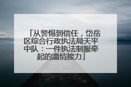 从警惕到信任，岱岳区综合行政执法局天平中队：一件执法制服牵起的温情接力