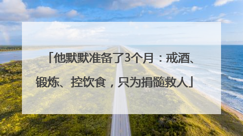 他默默准备了3个月：戒酒、锻炼、控饮食，只为捐髓救人