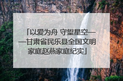 以爱为舟 守望星空——甘肃省民乐县全国文明家庭赵燕家庭纪实