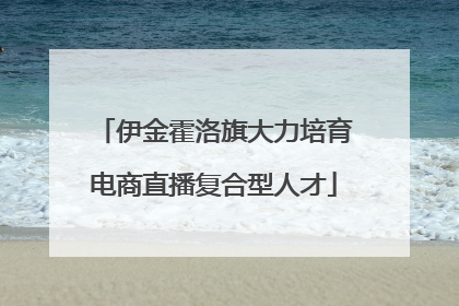 伊金霍洛旗大力培育电商直播复合型人才