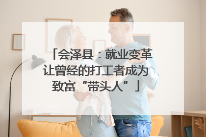 会泽县：就业变革让曾经的打工者成为致富“带头人”