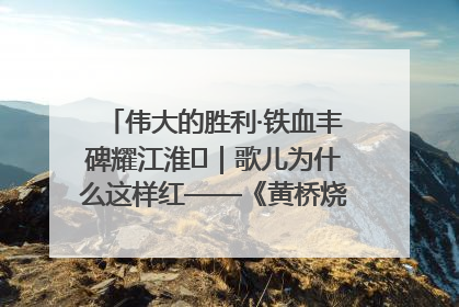 伟大的胜利·铁血丰碑耀江淮⑫｜歌儿为什么这样红——《黄桥烧饼歌》诞生记