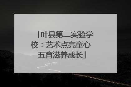 叶县第二实验学校：艺术点亮童心 五育滋养成长