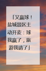 又赢球！盐城景区主动开麦：球我赢了，旅游我请了