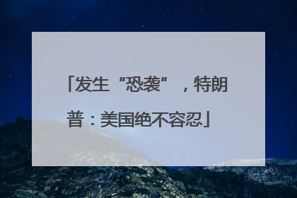 发生“恐袭”，特朗普：美国绝不容忍