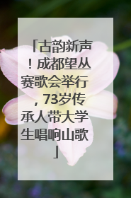 古韵新声！成都望丛赛歌会举行，73岁传承人带大学生唱响山歌