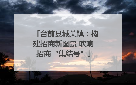 台前县城关镇：构建招商新图景 吹响招商“集结号”