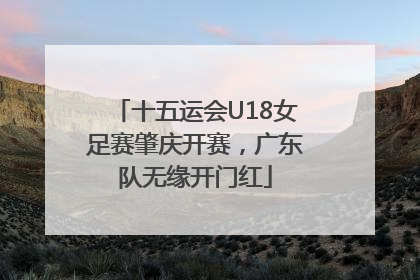 十五运会U18女足赛肇庆开赛，广东队无缘开门红
