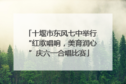 十堰市东风七中举行“红歌唱响，美育润心”庆六一合唱比赛